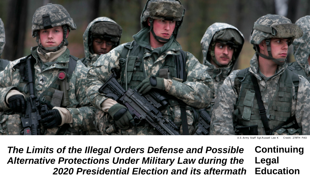 Picture of young national guard troops marching, carrying weapons. Text below reads, "The Limits of the Illegal Orders Defense and Possible Alternative Protections Under Military Law during the 2020 Presidential Election and its aftermath"